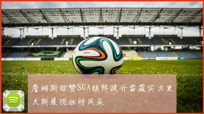 詹姆斯称赞SGA缺阵提升雷霆实力里夫斯展现独特风采