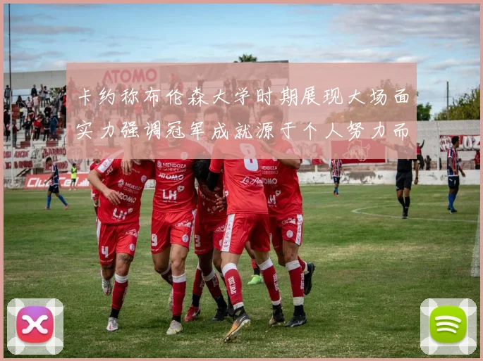 卡约称布伦森大学时期展现大场面实力强调冠军成就源于个人努力而非抱团