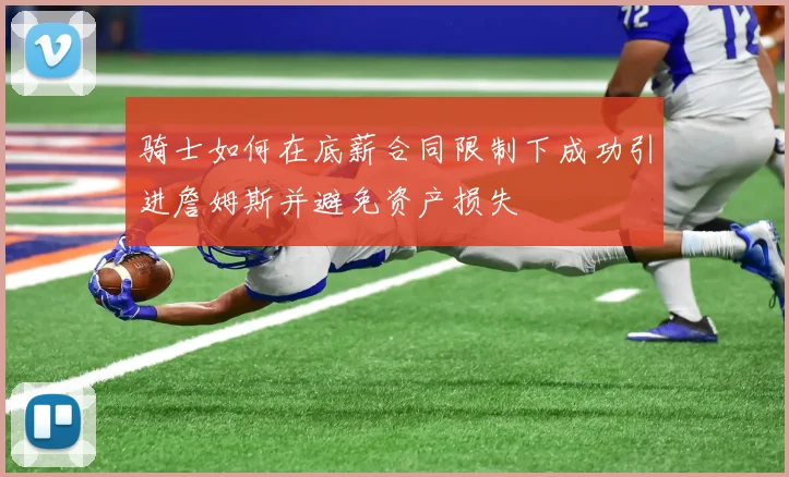 骑士如何在底薪合同限制下成功引进詹姆斯并避免资产损失